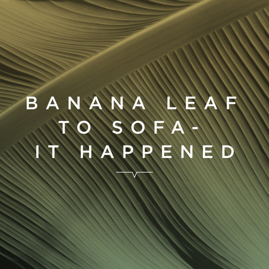 VH ESSAY: Banana Leaf to Sofa. It Happened